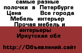 самые разные   полочки  в  Петербурге › Цена ­ 500 - Все города Мебель, интерьер » Прочая мебель и интерьеры   . Иркутская обл.